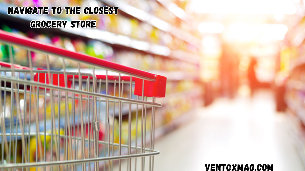 Navigate to the Closest Grocery Store