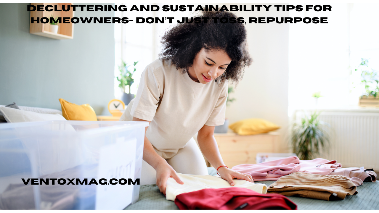 Decluttering and Sustainability Tips for Homeowners- Don’t Just Toss, Repurpose