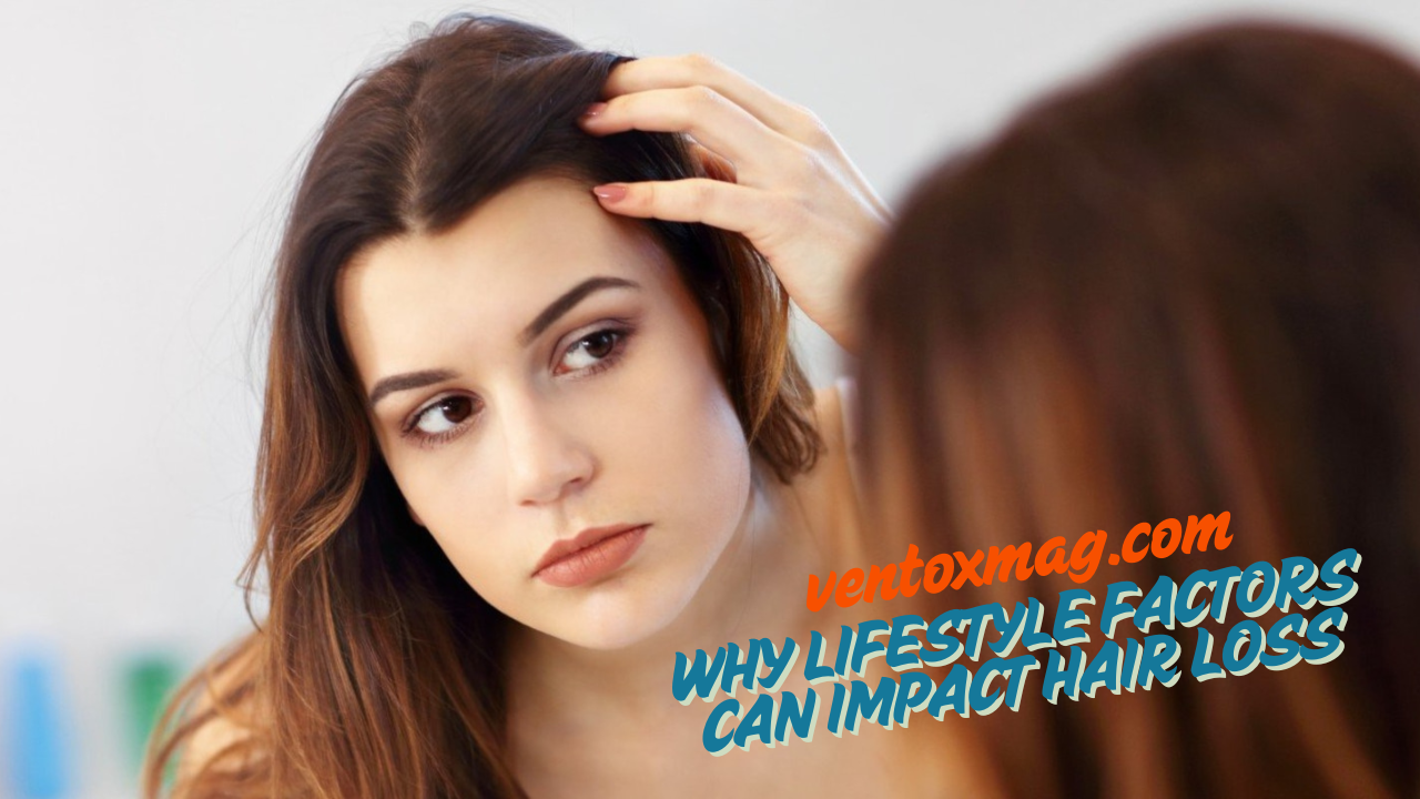 Why Lifestyle Factors Can Impact Hair Loss